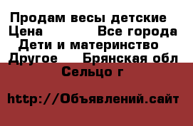 Продам весы детские › Цена ­ 1 500 - Все города Дети и материнство » Другое   . Брянская обл.,Сельцо г.